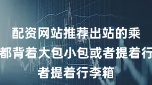 配资网站推荐出站的乘客大都背着大包小包或者提着行李箱