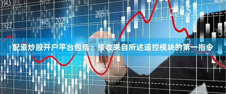 配资炒股开户平台包括：接收来自所述遥控模块的第一指令