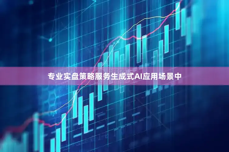 专业实盘策略服务生成式AI应用场景中