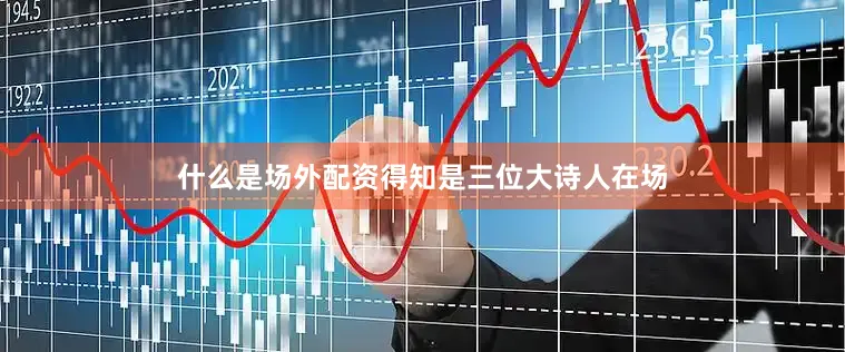 什么是场外配资得知是三位大诗人在场