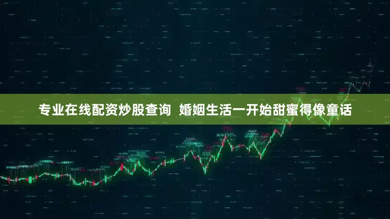 专业在线配资炒股查询  婚姻生活一开始甜蜜得像童话