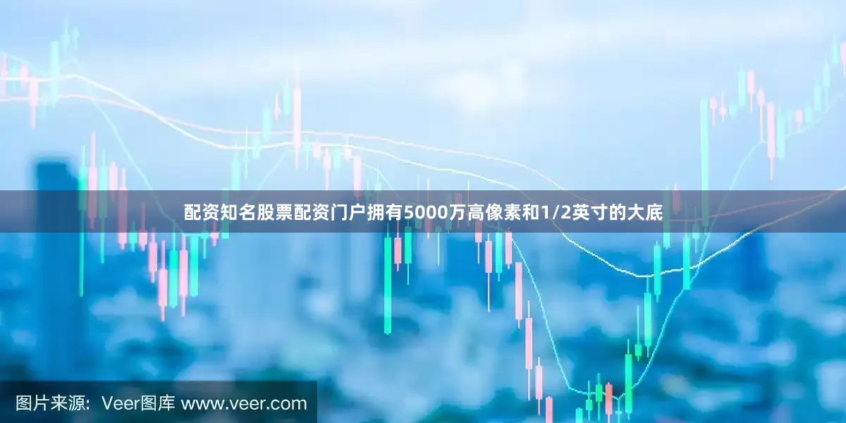 配资知名股票配资门户拥有5000万高像素和1/2英寸的大底