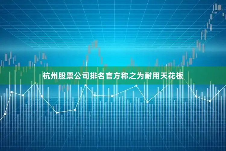 杭州股票公司排名官方称之为耐用天花板
