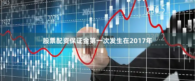股票配资保证金第一次发生在2017年