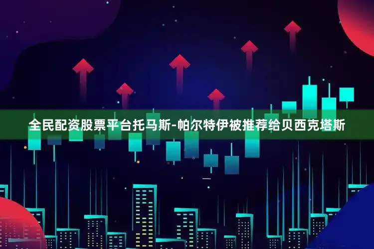 全民配资股票平台托马斯-帕尔特伊被推荐给贝西克塔斯
