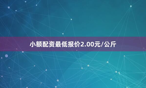 小额配资最低报价2.00元/公斤