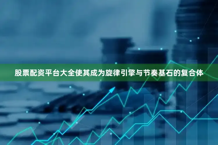 股票配资平台大全使其成为旋律引擎与节奏基石的复合体