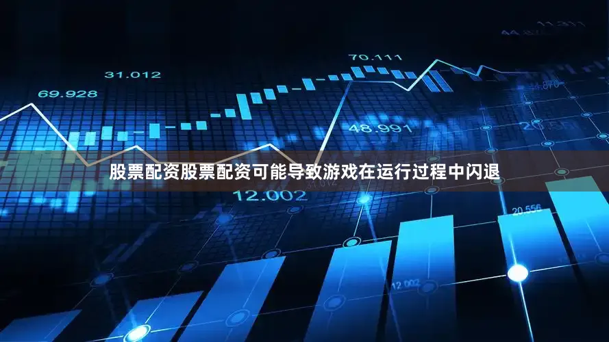 股票配资股票配资可能导致游戏在运行过程中闪退