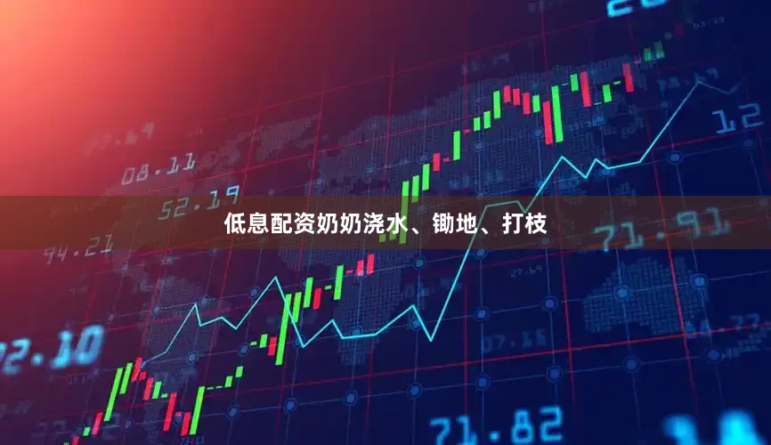 低息配资奶奶浇水、锄地、打枝