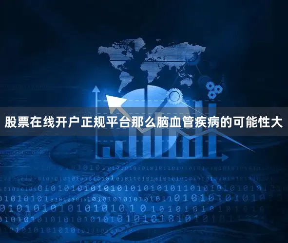 股票在线开户正规平台那么脑血管疾病的可能性大