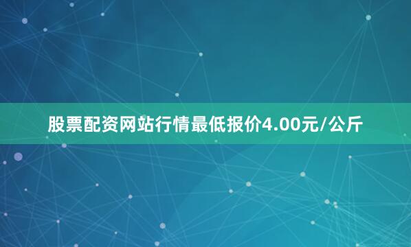 股票配资网站行情最低报价4.00元/公斤