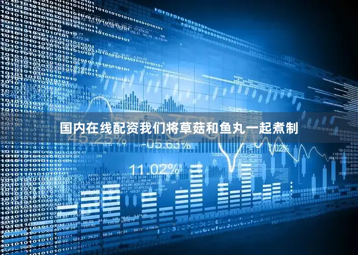 国内在线配资我们将草菇和鱼丸一起煮制