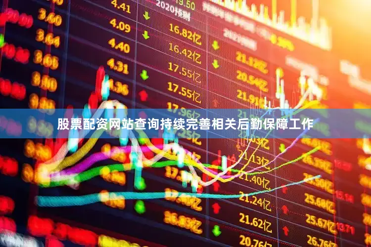 股票配资网站查询持续完善相关后勤保障工作