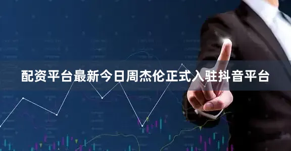 配资平台最新今日周杰伦正式入驻抖音平台