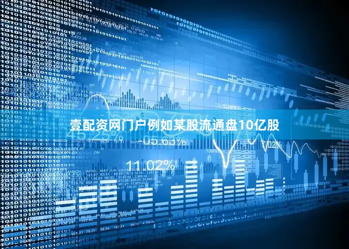 壹配资网门户例如某股流通盘10亿股