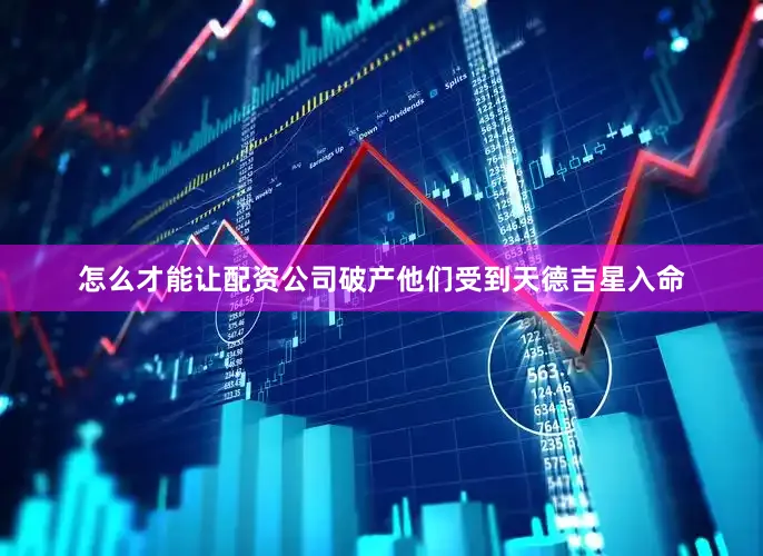 怎么才能让配资公司破产他们受到天德吉星入命