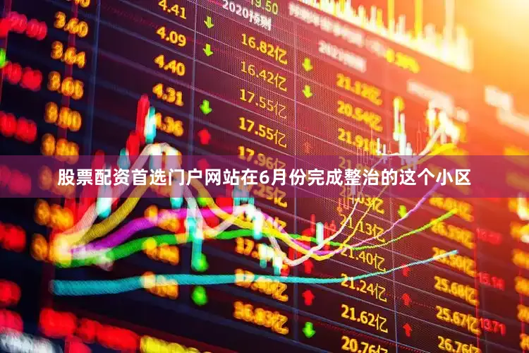 股票配资首选门户网站在6月份完成整治的这个小区