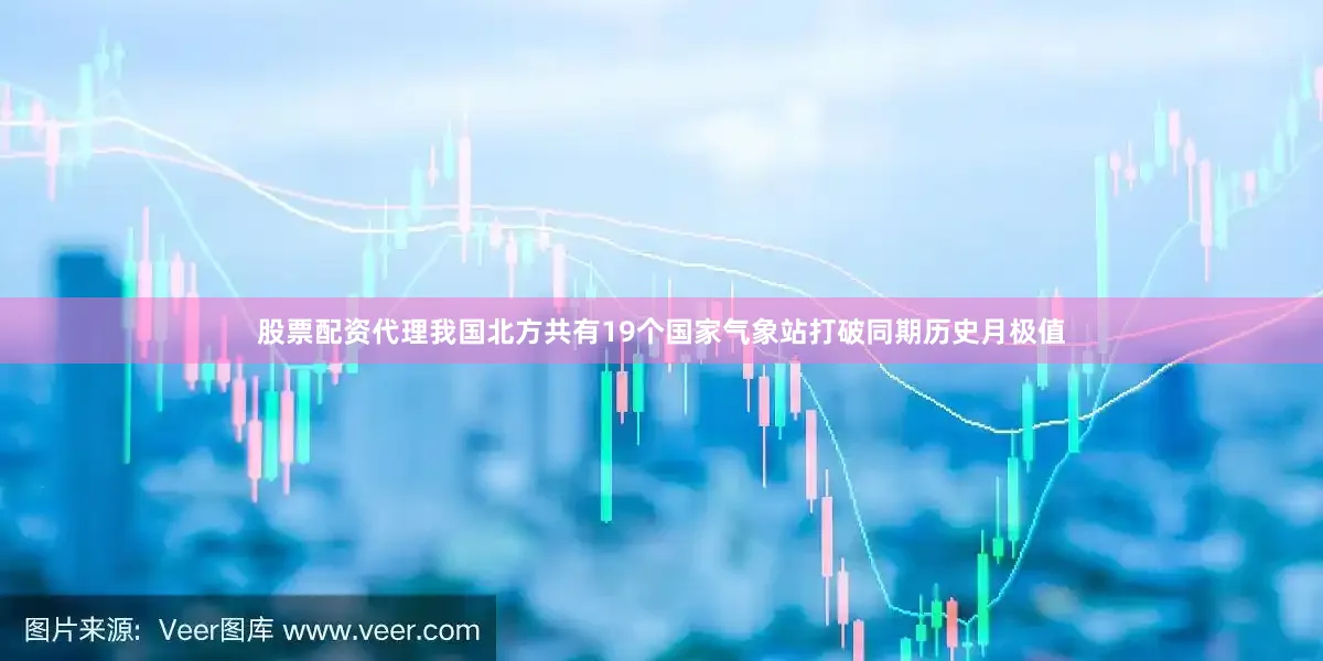 股票配资代理我国北方共有19个国家气象站打破同期历史月极值