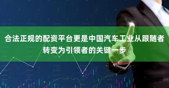 合法正规的配资平台更是中国汽车工业从跟随者转变为引领者的关键一步
