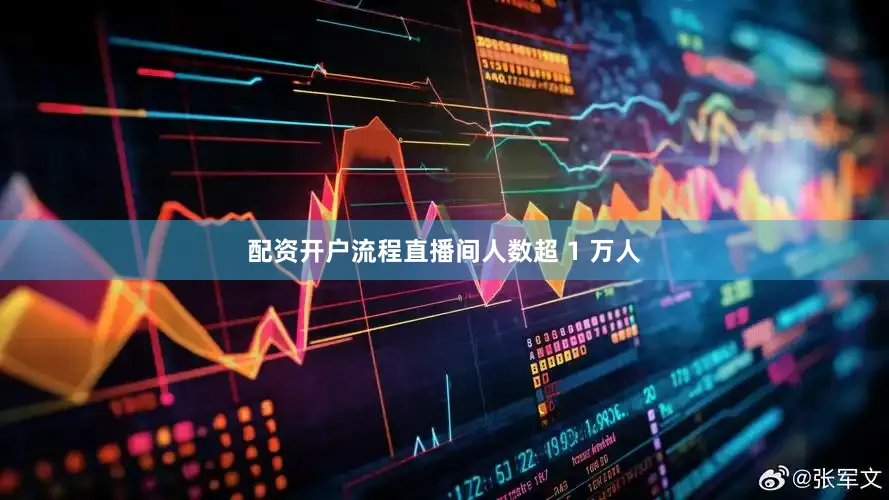配资开户流程直播间人数超 1 万人