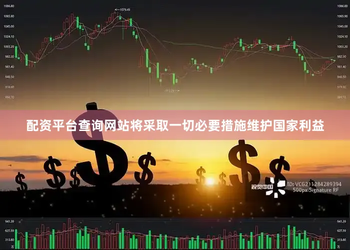 配资平台查询网站将采取一切必要措施维护国家利益