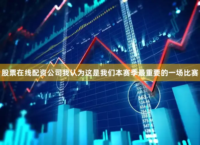 股票在线配资公司我认为这是我们本赛季最重要的一场比赛