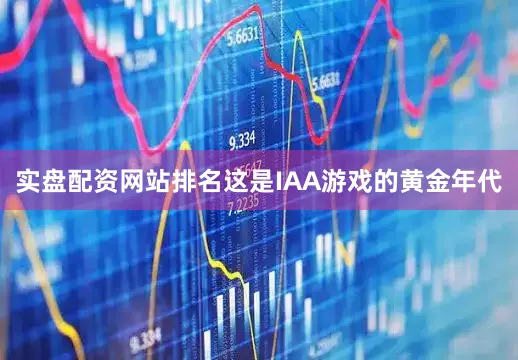 实盘配资网站排名这是IAA游戏的黄金年代