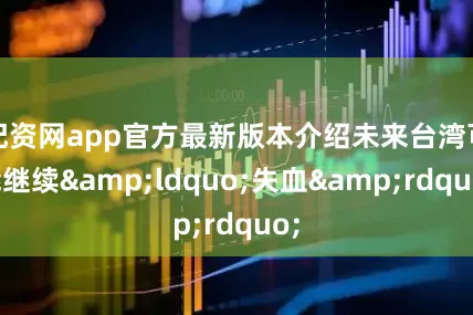 配资网app官方最新版本介绍未来台湾可能继续&ldquo;失血&rdquo;