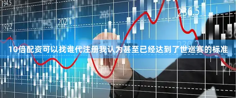 10倍配资可以找谁代注册我认为甚至已经达到了世巡赛的标准