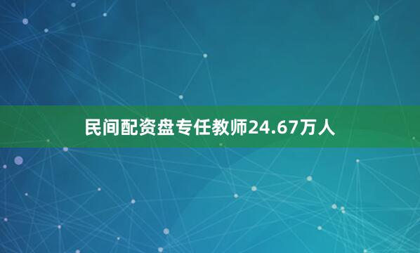 民间配资盘专任教师24.67万人