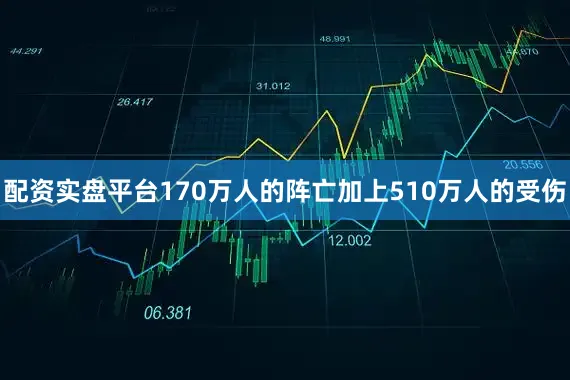配资实盘平台170万人的阵亡加上510万人的受伤
