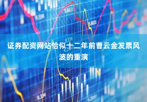 证券配资网站恰似十二年前曹云金发票风波的重演