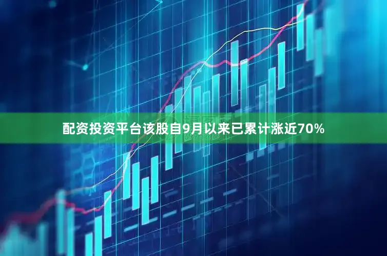 配资投资平台该股自9月以来已累计涨近70%