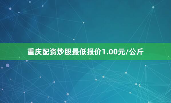 重庆配资炒股最低报价1.00元/公斤