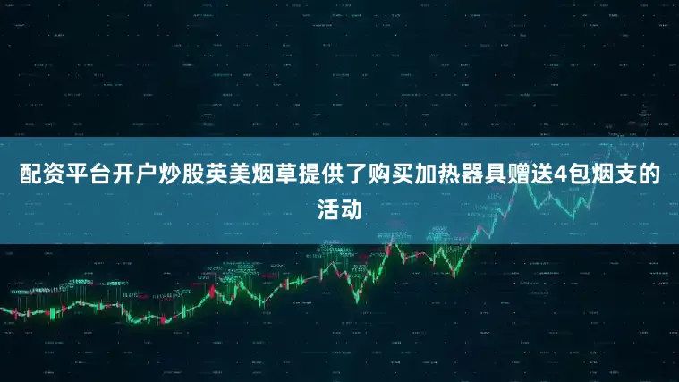 配资平台开户炒股英美烟草提供了购买加热器具赠送4包烟支的活动
