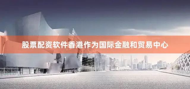 股票配资软件香港作为国际金融和贸易中心