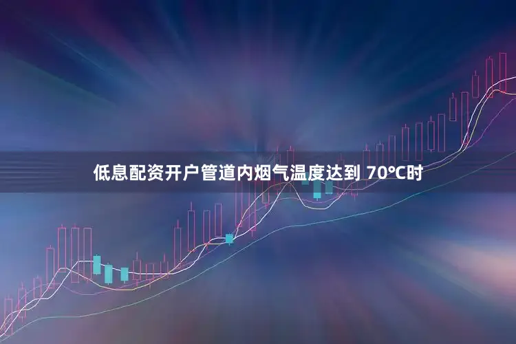 低息配资开户管道内烟气温度达到 70℃时