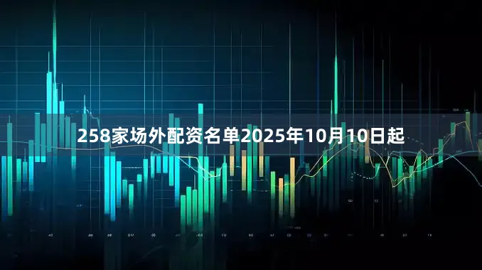 258家场外配资名单2025年10月10日起
