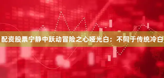 配资股票宁静中跃动冒险之心哑光白：不同于传统冷白