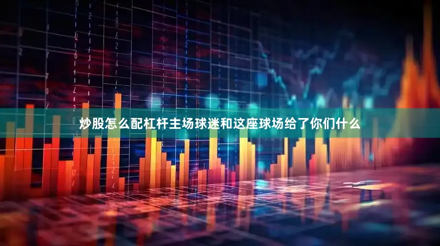 炒股怎么配杠杆主场球迷和这座球场给了你们什么