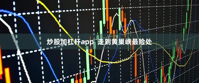 炒股加杠杆app  走到黄巢峡最险处