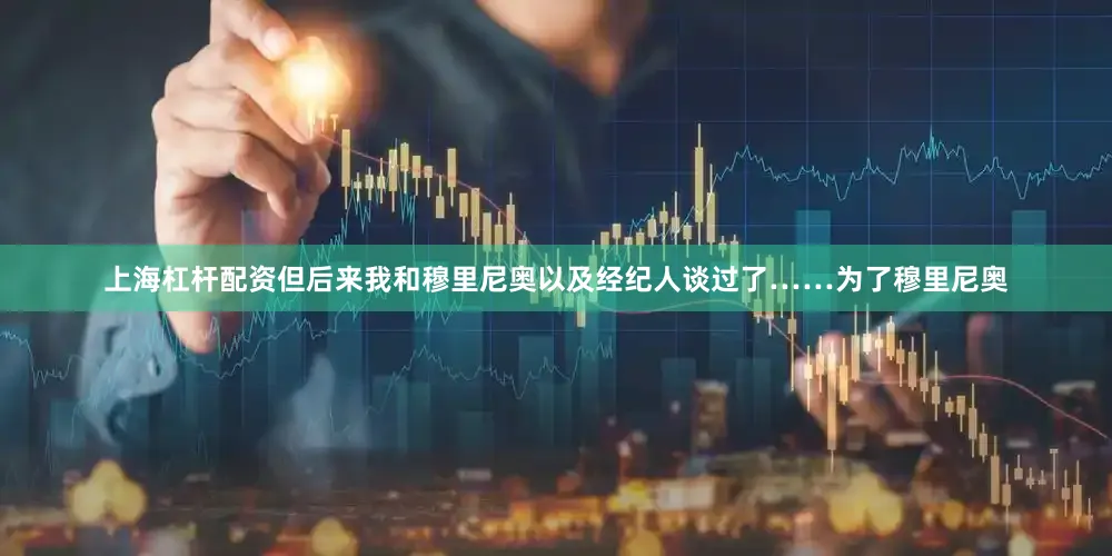 上海杠杆配资但后来我和穆里尼奥以及经纪人谈过了……为了穆里尼奥
