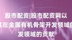 股市配资|股市配资网以表彰其在金属有机骨架开发领域的贡献