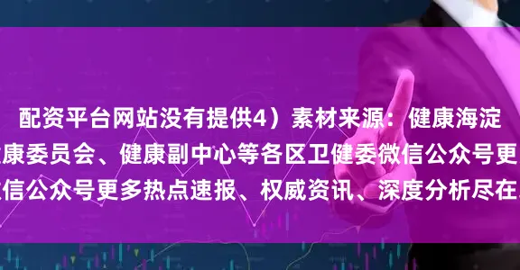 配资平台网站没有提供4）素材来源：健康海淀、北京市顺义区卫生健康委员会、健康副中心等各区卫健委微信公众号更多热点速报、权威资讯、深度分析尽在北京日报App