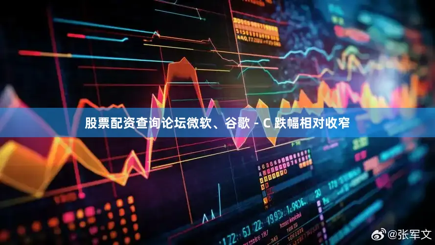 股票配资查询论坛微软、谷歌 - C 跌幅相对收窄