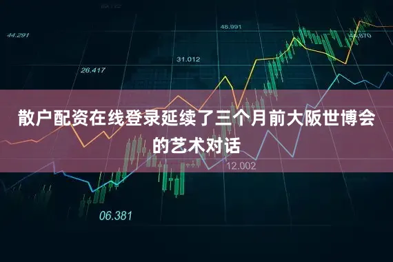 散户配资在线登录延续了三个月前大阪世博会的艺术对话
