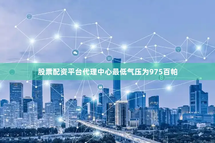 股票配资平台代理中心最低气压为975百帕