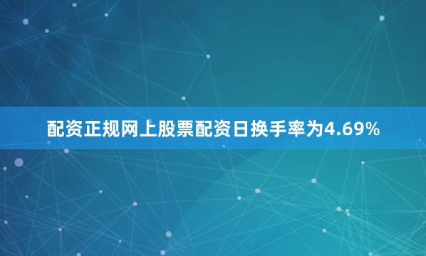 配资正规网上股票配资日换手率为4.69%