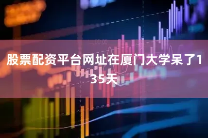 股票配资平台网址在厦门大学呆了135天