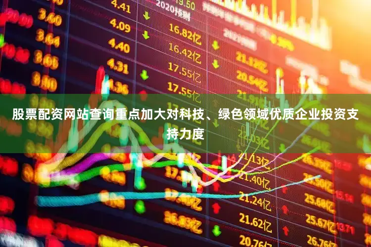 股票配资网站查询重点加大对科技、绿色领域优质企业投资支持力度